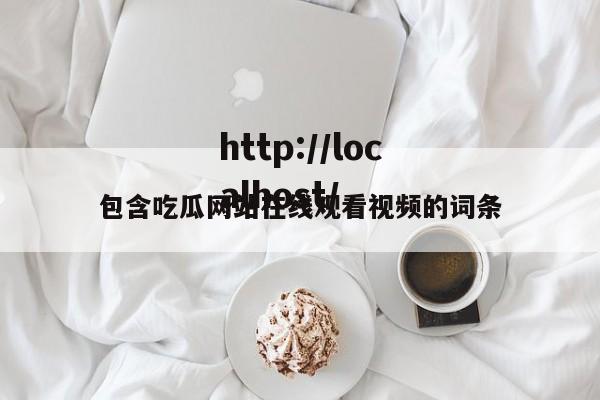 包含吃瓜网站在线观看视频的词条