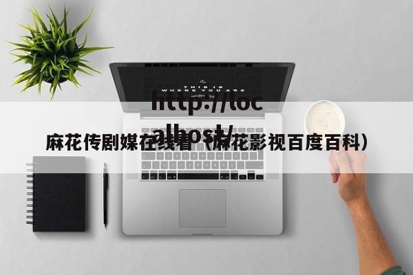 麻花传剧媒在线看（麻花影视百度百科）