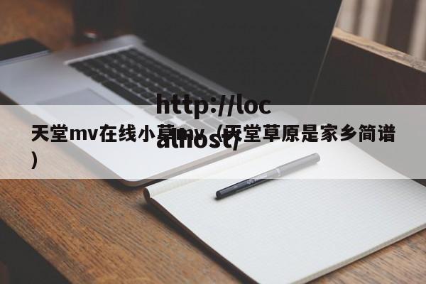 天堂mv在线小草mv（天堂草原是家乡简谱）