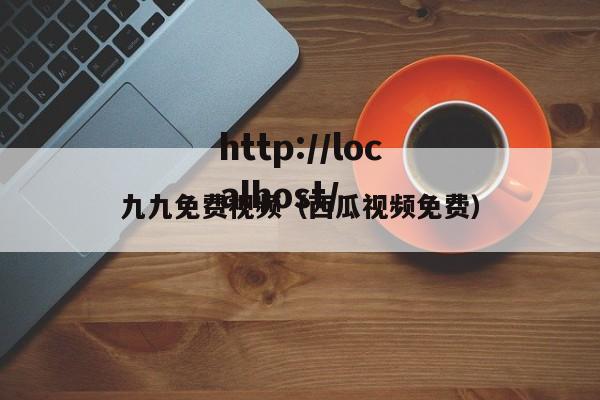 九九免费视频（西瓜视频免费）